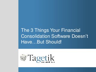 The 3 Things Your Financial
Consolidation Software Doesn’t
Have…But Should!
 