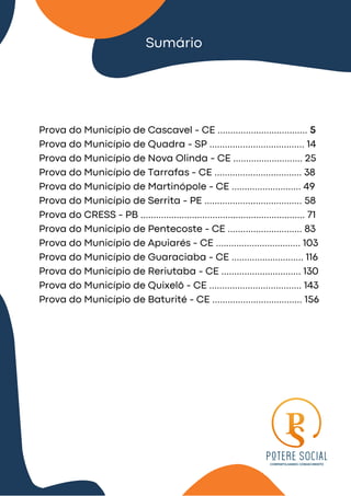 Sumário
Prova do Município de Cascavel - CE ................................... 5
Prova do Município de Quadra - SP ..................................... 14
Prova do Município de Nova Olinda - CE ........................... 25
Prova do Município de Tarrafas - CE .................................. 38
Prova do Município de Martinópole - CE ........................... 49
Prova do Município de Serrita - PE ...................................... 58
Prova do CRESS - PB ................................................................ 71
Prova do Município de Pentecoste - CE ............................. 83
Prova do Município de Apuiarés - CE ................................. 103
Prova do Município de Guaraciaba - CE ............................ 116
Prova do Município de Reriutaba - CE ............................... 130
Prova do Município de Quixelô - CE .................................... 143
Prova do Município de Baturité - CE ................................... 156
 