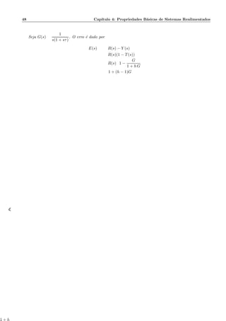 48 Cap´ıtulo 4: Propriedades B´asicas de Sistemas Realimentados
Seja G(s) =
1
s(1 + sτ)
. O erro ´e dado por
E(s) = R(s) − Y (s)
= R(s)(1 − T(s))
= R(s) 1 −
G
1 + h G
=
1 + (h − 1)G
1 + h(
 