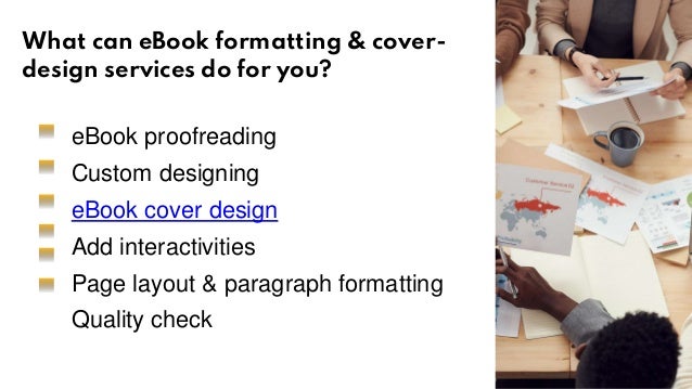 What can eBook formatting & cover-
design services do for you?
eBook proofreading
Custom designing
eBook cover design
Add interactivities
Page layout & paragraph formatting
Quality check
 