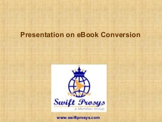 Presentation on eBook Conversion
www.swiftprosys.com
 