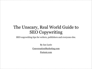 The Unscary, Real World Guide to
       SEO Copywriting
 SEO copywriting tips for writers, publishers and everyone else.


                          By Ian Lurie
                  ConversationMarketing.com
                          Portent.com
 