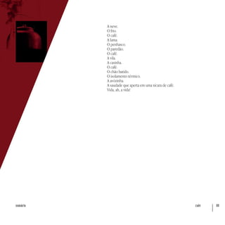 café 80sumário
A neve.
O frio.
O café.
A lama.
O penhasco.
O paredão.
O café.
A vila.
A casinha.
O café.
O chão batido.
O isolamento térmico.
A avózinha.
A saudade que aperta em uma xícara de café.
Vida, ah, a vida!
 