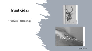 Inseticidas
• Gel Baits – Iscas em gel
Ogg et al, 2006.
 