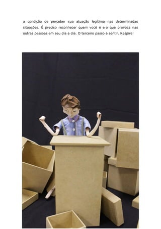 a condição de perceber sua atuação legítima nas determinadas
situações. É preciso reconhecer quem você é e o que provoca nas
outras pessoas em seu dia a dia. O terceiro passo é sentir. Respire!
 