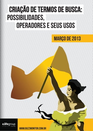 Criação de termos de busca:
possibilidades,
operadores e seus usos
Março de 2013

www.buzzmonitor.com.br

 