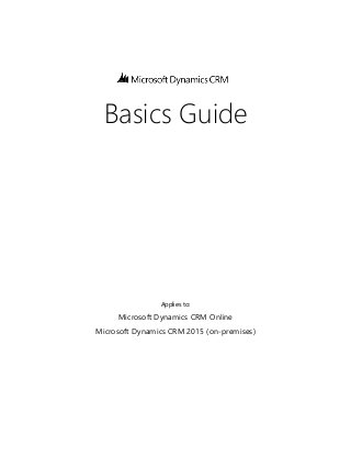 Basics Guide 
Applies to: 
Microsoft Dynamics CRM Online 
Microsoft Dynamics CRM 2015 (on-premises) 
 