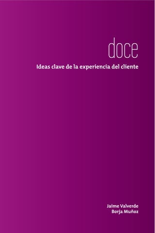 doce
Ideas clave de la experiencia del cliente




                            Jaime Valverde
                              Borja Muñoz
 