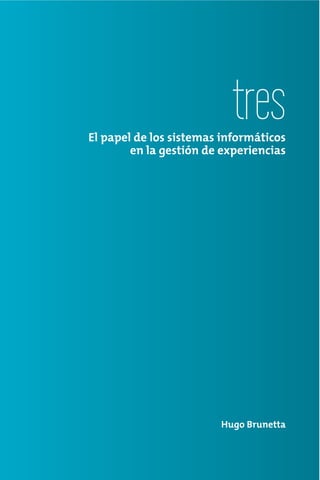 tres
El papel de los sistemas informáticos
        en la gestión de experiencias




                        Hugo Brunetta
 