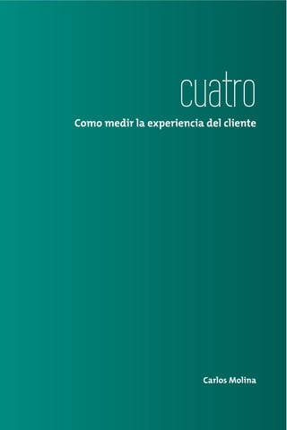 cuatro
Como medir la experiencia del cliente




                          Carlos Molina
 