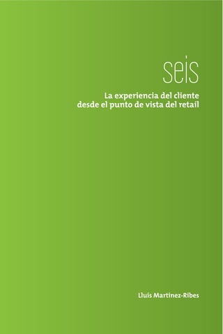 seis
       La experiencia del cliente
desde el punto de vista del retail




                 Lluís Martínez-Ribes
 
