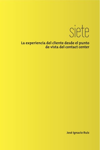 siete

La experiencia del cliente desde el punto
de vista del contact center

José Ignacio Ruiz

 