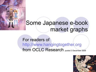 Some Japanese e-book market graphs For readers of  http://www.hangingtogether.org from OCLC Research  posted 3 December 2009 