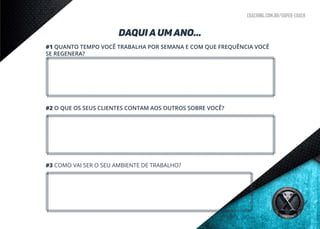 coaching.com.br/super-coach
DAQUI A UM ANO...
#1 QUANTO TEMPO VOCÊ TRABALHA POR SEMANA E COM QUE FREQUÊNCIA VOCÊ
SE REGENERA?
#2 O QUE OS SEUS CLIENTES CONTAM AOS OUTROS SOBRE VOCÊ?
#3 COMO VAI SER O SEU AMBIENTE DE TRABALHO?
 