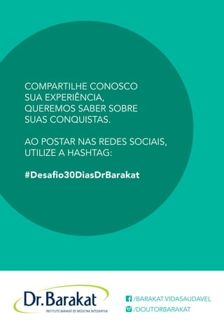 /barakat.vidasaudavel
/DoutorBarakat
Compartilhe conosco
sua experiência,
queremos saber sobre
suas conquistas.
ao postar nas redes sociais,
utilize a hashtag:
#Desafio30DiasDrBarakat
 