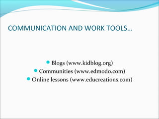 COMMUNICATION AND WORK TOOLS…
Blogs (www.kidblog.org)
Communities (www.edmodo.com)
Online lessons (www.educreations.com)
 