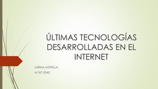 ÚLTIMAS TECNOLOGÍAS
DESARROLLADAS EN EL
INTERNET
MIRNA ASPRILLA
4-767-2045
 