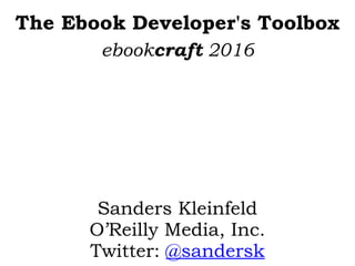 The Ebook Developer's Toolbox
Sanders Kleinfeld
O’Reilly Media, Inc.
Twitter: @sandersk
ebookcraft 2016
 