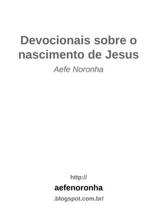 Devocionais sobre o
nascimento de Jesus
Aefe Noronha
http://
aefenoronha
.blogspot.com.br/
 