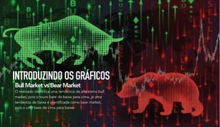 INTRODUZINDOOSGRÁFICOS
BullMarketvsBearMarket
O mercado identifica uma tendencia de alta como bull
market, pois o touro bate de baixo para cima, já uma
tendencia de baixa é identificada como bear market,
pois o urso bate de cima para baixo.
 