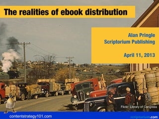 The realities of ebook distribution

                                      Alan Pringle
                            Scriptorium Publishing

                                     April 11, 2013




                                   Flickr: Library of Congress


 contentstrategy101.com
 