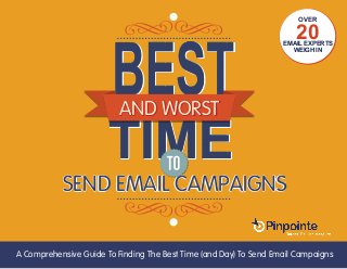 EMAIL MARKETING (800) 920-7227 | www.pinpointe.com
TIMETIMETIME
AND WORST
SEND EMAIL CAMPAIGNS
AND WORST
SEND EMAIL CAMPAIGNS
A Comprehensive Guide To Finding The Best Time (and Day) To Send Email Campaigns
OVER
20EMAIL EXPERTS
WEIGH IN
 