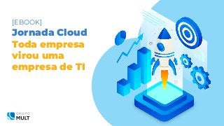 [EBOOK]
Jornada Cloud
Toda empresa
virou uma
empresa de TI
 