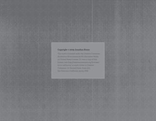 Copyright © 2009 Jonathan Kranz
This work is licensed under the Creative Commons
Attribution-Noncommercial-No Derivative Works
3.0 United States License. To view a copy of this
license, visit http://creativecommons.org/licenses/
by-nc-nd/3.0/us/ or send a letter to Creative
Commons, 171 Second Street, Suite 300,
San Francisco, California, 94105, USA.
 