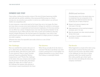 the eBooK eBooK                                                                                                                                          20




expan d ed case stu dy                                                                                 Additional sections
Case studies combine the narrative virtues of the story (a linear beginning, middle                    The ample elbow-room of the ebook allows you
and end) with the real-life credibility of the testimonial. By focusing on a client’s                  to complement the core components of the
success, you can introduce your product or service as a viable means to an end your                    case study with additional sections that may
readers can sympathize with.                                                                           include (but are no means limited to):

In most instances, a case study need not be longer than one or two pages. But there                y   Research and statistics related to the
are times when a success story merits elaboration. Perhaps the methods or techniques                   core issues in the case
involved are new or complicated and need extensive explanation. Or the story involves              y   Deep explanations of the tools/technologies/
not one effort, but a series of related actions over time that should be detailed. Or the              processes used in the case
consequences of your efforts with the client were so great and multifarious that they              y   Real-life examples from other clients/customers
require in-depth illustration. But the best reason for expanding a case study is that                  facing similar issues
you’ve found a story that serves as the perfect example of a larger process or program
                                                                                                   y   A summary of trends or conditions within
you wish to explore.
                                                                                                       the client’s industry
Whatever the cause, the expanded case study is built on a core of three
basic components:


the challenge                                       the Solution                                       the results
Here you establish the context—who your cli-        What did you actually do for the client or         What happened as a result of the client using
ent is, where they are, what industry they are      customer? The key is specificity—you want          your product or service? At this point, you
in—and the desire: what did your client want?       to paint a word-picture so vivid readers can       should come full circle to the desire stated
To trim inventory? Save on taxes? Increase          imagine themselves in your client’s shoes.         in the challenge, but now, this is a thing
revenues? Improve profitability? Reduce             Don’t skimp on meaningful details.                 achieved, rather than merely hoped for.
transportation costs? Think of the challenge                                                           Hint: when possible, get a direct quote
as the reason why your company was brought                                                             from the client articulating the value your
into the picture in the first place. And always                                                        company contributed.
explain the stakes, the “so what?” part of
the challenge that explains why meeting or
overcoming it meant something for the client.
 