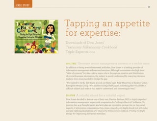 case stu dy
the eBooK eBooK                                                                                                28




                  Tapping an appetite
                  for expertise:
                  downloads of dow Jones’
                  taxonomy Folksonomy cookbook
                  triple expectations


                  challen g e    Generate senior management interest in a techie issue
                  In addition to being a world-renowned publisher, Dow Jones is a leading provider of
                  information management software and services. Although taxonomies—the high level
                  “table of contents” for data—play a major role in the capture, creation and distribution
                  of crucial business information, the subject is poorly understand by many key decision
                  makers. Dow Jones needed to bridge the gap.
                  “We wanted to be the first to put a book out there,” says Kelly Minervini of the Dow Jones
                  Enterprise Media Group. “Not another boring white paper. Something that would take a
                  difficult subject and make it fun, easy to understand and interesting to read.”


                  so luti o n   A colorful ebook for a colorful expert
                  Dow Jones decided to feature one of their own, Daniela Barbosa, MLS, a highly regarded
                  information management expert with a reputation for “telling-it-like-it-is” brilliance. To
                  position her as a thought-leader, and articulate an innovative perspective on the social
                  aspects of information organization, Dow Jones created an in-depth ebook rich with color
                  and eye-catching illustrations: The Taxonomy Folksonomy Cookbook: Finding the Right
                  Recipe for Organizing Enterprise Metadata.
 