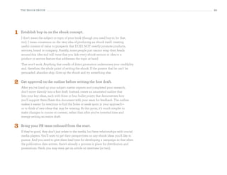 the eBooK eBooK                                                                             39




1   establish buy-in on the ebook concept.
    I don’t mean the subject or topic of your book (though you need buy-in for that,
    too). I mean consensus on the very idea of producing an ebook itself: creating
    useful content of value to prospects that DOES NOT overtly promote products,
    services, brand or company. Frankly, some people just cannot wrap their heads
    around this idea and will insist that you link every ebook section or idea to a
    product or service feature that addresses the topic at hand.
    That won’t work. Anything that smells of direct promotion undermines your credibility
    and, therefore, the whole point of writing the ebook. If the powers that be can’t be
    persuaded, abandon ship. Give up the ebook and try something else.


2   get approval on the outline before writing the first draft.
    After you’ve lined up your subject matter experts and completed your research,
    don’t move directly into a first draft. Instead, create an annotated outline that
    lists your key ideas, each with three or four bullet points that demonstrate how
    you’ll support them.Share this document with your team for feedback. The outline
    makes it easier for everyone to find the holes or weak spots in your approach—
    or to think of new ideas that may be missing. At this point, it’s much simpler to
    make changes in course or content, rather than after you’ve invested time and
    energy writing an entire draft.


3   Bring your PR team onboard from the start.
    If they’re good, they don’t just relate to the media, but have relationships with crucial
    media players. You’ll want to get their perspectives on any ebook ideas you’d like to
    pursue. And you need to give them lead time for developing a campaign so that when
    the publication date arrives, there’s already a process in place for distribution and
    promotions. Heck, you may even get an article or interview (or two).
 
