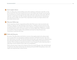 the eBooK eBooK                                                                                           41




8    Don’t neglect direct.
     Yeah, I’m talking about the fat, balding uncle of the marketing world—direct mail. He’s not hip;
     he’s not sexy; but in the clutch situation, he’s the one who always pulls through. If you’re serious
     about promoting your ebook and have the budget, make direct mail part of your plan. With the
     right list, a cogent direct mail offer can draw responses other mediums (email, telemarketing,
     print ads—even the Web) can’t match. This is especially true when your target audience isn’t
     particularly Internet savvy.


9    Plan your follow-ups.
     You’ve created your ebook—congratulations! Now what? Even as you create your ebook, start
     working on ways you can take advantage of the attention, credibility and good will your book
     can generate. Build on your themes with articles, webinars or speaking engagements. Consider
     launching a blog focused on the issues raised in your ebook. Shake down conferences at which
     you should be a featured speaker. The possibilities are broad, but they all require your
     commitment to pursuing next steps.


10   Work with the pros.
     I’ve written The eBook eBook with the firm conviction that regular people with ordinary talent
     can turn great ideas into extraordinary marketing materials. I still believe that. But I also know
     that reality throws curve balls. The best laid plans get laid aside; under assault from otherpressures,
     that great ebook idea gets buried under the sediment of daily deadlines that absorb all of your
     attention. Then one day your inspiration becomes a source of regret (“I wish we had done that...”)
     rather than a source of pride (“Look at what we accomplished!”).
     Truth is, the pros may or may not do a better job than you would. (Though, in fact, with the benefit
     of experience, they often do.) But they will certainly get the job DONE. And getting it done is the
     single, most important key to ebook success.
 