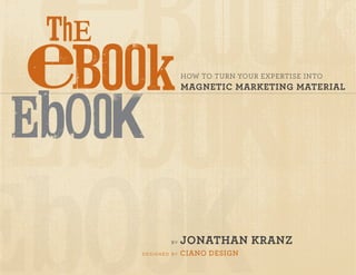 How to turn your expertise into
                         magnetic marketing material




                  by     Jonathan kranz
	 d e s i g n e d 	 by   Ciano Design
 