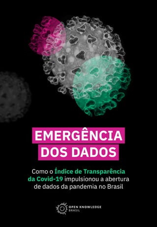 Como o Índice de Transparência
da Covid-19 impulsionou a abertura
de dados da pandemia no Brasil
EMERGÊNCIA
DOS DADOS
 