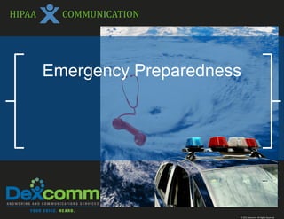 HIPAA     COMMUNICATION




        Emergency Preparedness




                             © 2012 Dexcomm All Rights Reserved
 