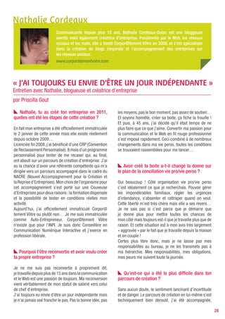 soutenue, conseillée. J’ai évité des écueils, j’ai trouvé    Même la plus dure des féministes ne peut nier qu’il a
des réponses, j’ai posé les bases et les bonnes…             des domaines plus féminins que d’autres.
Mais tout cela n’enlève pas les incertitudes qui             Maintenant je ne m’arrête pas au sexe du blogueur
reviennent de façon récurrente. On a beau être sûre de       (drôle d’expression tiens !) A titre perso, je lis ce qui me
soi, de son projet, de ses capacités, le fait d’être seule   touche, m’intéresse, me questionne, peu importe que
avec un enfant fragilise la motivation parfois… Je reste     cela soit une femme ou un homme. Côté pro… tant que
persuadée qu’une femme seule avec un enfant doit             les compétences sont là…
doubler ses capacités pour entreprendre.
Mais au cours de mon parcours, j’ai eu le bonheur de
rencontrer mon conjoint qui est devenu mon partenaire
professionnel. Depuis lors je me sens un peu plus en
sécurité, il y en aura toujours un des deux pour rebondir,
pour rassurer et soutenir l’autre, pour équilibrer…


   Parlons « réseautage », tu es présente sur les
réseaux sociaux, tu tiens cinq blogs… Est-ce
important pour se faire connaître ?

Sur le plan personnel, et dans le cadre du projet de
création, cela pallie évidemment à la solitude et au
manque de motivation. Côté professionnel, les échanges
sont enrichissants et peuvent aboutir sur d’autres
projets, des associations ou des partenariats.
Je réseaute personnellement de deux façons différentes
: en virtuel via Twitter, Facebook, Viadeo, Linkedin et
d’autres… Et en réel via des Clubs professionnels, des
conférences ou des rencontres entre Twitterriens… Et je
pense que les deux sont nécessaires.
Le réseau m’aide indéniablement à améliorer mon
référencement personnel sur les moteurs de recherche.
Aujourd’hui, tous mes clients viennent de mes réseaux
Twitter et Viadeo sans que je n’aie eu à prospecter.
Le réseau est donc une formidable vitrine de compétences !




    « Le réseau est nécessaire pour un entrepreneur
    homme comme femme.»




   Plus généralement, quel est ton regard sur la
blogosphère féminine ? Car vous êtes finalement
peu nombreuses à parler « web »…

Pour moi, si on se lance dans un blog c’est qu’on a
une passion à partager, une histoire à raconter. Quoi de
plus naturel que des femmes partageant des passions
comme la mode, la cuisine, les enfants ? Rares sont
celles qui ont une passion pour la F1 ;-).

                                                                                                                            28
 