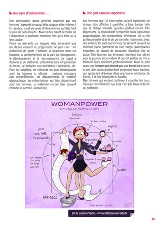 LE TÉLÉTRAVAIL,
UNE SOLUTION POUR LES MèRES DE FAMILLE
Chronique d’une télétravailleuse : Nathalie Cordeaux

Nathalie, blogueuse et créatrice d’entreprise, a              Le télétravail et moi nous nous sommes fréquentés de
une longue expérience du télétravail. Une méthode             1998 à 2008. Une découverte pour moi. Une méthode
de travail qui lui a beaucoup apporté en tant que             vite devenue indispensable à mon épanouissement,
mère de famille notamment et dont elle apprécie               à une qualité de vie autrement plus appréciable.
la souplesse. Mais télétravailler nécessite quelques          J’ai connu le télétravail par hasard, c’est un ami qui
ajustements. Non, le télétravail n’est pas fait pour          nous a présenté et je crois pouvoir dire que c’est une
toutes. Mais il peut s’avérer être une solution idéale        majorité des cas : les annonces passent rarement par
pour les femmes en recherche d’une meilleure conci-           les réseaux classiques d’offres d’emploi.
liation vie pro/vie perso, qui plus est lorsque l’on créé     Aux premiers abords, cela peut être attirant de se dire
son entreprise. Avis à toutes les femmes qui rêvent           que l’on ne passera plus des heures dans les bouchons,
d’être « autonomes, indépendantes et libres »…                que les rumeurs et ragots resteront dans les couloirs.
                                                              Mais télétravailler n’est pas si simple et nécessite
                                                              quelques adaptations…
   Bénéfique pour tous
                                                                 Quelques adaptations nécessaires
Le télétravail est une méthode de travail encore
relativement méconnue et donc inévitablement inex-            De son home sweet home d’abord : pas question de tra-
ploitée alors qu’elle pourrait l’être si facilement. Pre-     vailler sur le coin de la table de la cuisine ou d’envahir
nons le premier de ses bienfaits avec la réduction des        la chambre à coucher ! Un bureau dédié est néces-
dépenses dues aux transports et donc la participation         saire et il est certain que si je n’avais pas eu un coin
à la protection de l’environnement grâce à la diminu-         réservé à mon travail, je n’aurais pas tenu longtemps
tion des émissions de CO2 (sans compter le stress des         car le télétravail est envahissant ! Parfois je me faisais
heures d’embouteillage, l’absentéisme dû aux grèves,          l’effet d’un gendarme vivant dans sa caserne, d’une
les retards…). Ce à quoi vient s’ajouter l’équilibre rural/   institutrice logée dans son école... Il faut être capable
urbain avec le maintien des emplois en campagnes ou           d’accepter qu’une partie de son chez soi devienne
en provinces (télétravailler depuis son bourg provincial      une annexe de son travail. Voir les papiers envahir les
pour une grosse boite parisienne sans devoir déména-          étagères, entendre le crissement du fax après 19h
ger par exemple) et nous voilà déjà avec deux belles          n’est pas chose facile pour ceux qui vivent avec vous.
raisons de développer la méthode…                             Ne jamais oublier que le télétravail se vit en famille et
                                                              doit être compris et accepté par toute la tribu, sinon
   Le culte de la présence physique du bureau                 il va droit à l’échec.
                                                              Côté cadre de travail, mon bureau était agréable, à mon
Malheureusement freinées par l’omniprésence du                image, calme et silencieux (la musique ne compte pas
salarié au bureau qui reste dans les esprits comme            comme un bruit). Appréciable de ne pas entendre de
une condition de travail essentielle, synonyme de tra-        claquement de portes, les grands cris patronnesques,
vail bien fait, de contrôle, de pouvoir hiérarchique.         les soupirs collégiaux, de ne pas supporter de queue à
Et pourtant… A-t-on toujours besoin de nos jours d’être       la cafetière, et de profiter de toilettes toujours propres...
présent physiquement pour exercer son activité ? Pour         En été, je transportais une annexe de mon bureau sur
certains jobs, la réponse est oui sans aucun doute, mais      ma terrasse, même si la cohabitation avec les cigales
Internet et le NetWorking ont changé la donne.                était parfois tendue tant elles troublaient les émissions
Il me semble évident que salariés et employeurs ga-           hertziennes de mon (insu)portable.
gneraient à adopter le télétravail pour tant et tant de
raisons, dont la productivité et la compétitivité for-           Surveiller son image de «néo-travailleuse»
cément améliorées par un salarié épanoui… Et c’est
encore plus valable quand il s’agit d’une salariée.           Côté image, ce fut une autre histoire… Passer soudain
                                                              bizarrement du statut de working girl à celui de femme
   Une qualité de vie appréciable                             au foyer fut quelque peu agaçant ! Nathalie ne prenait

                                                                                                                              49
 