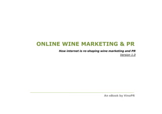 ONLINE WINE MARKETING & PR
     How internet is re-shaping wine marketing and PR
                                            Version 1.0




                                  An eBook by VinoPR
 