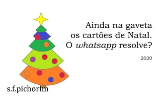 s.f.pichorim
Ainda na gaveta
os cartões de Natal.
O whatsapp resolve?
2020
 