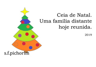 s.f.pichorim
Ceia de Natal.
Uma família distante
hoje reunida.
2019
 