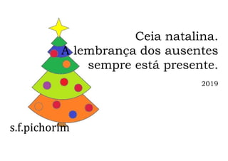 s.f.pichorim
Ceia natalina.
A lembrança dos ausentes
sempre está presente.
2019
 