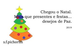 s.f.pichorim
Chegou o Natal.
Mais que presentes e festas...
desejos de Paz.
2019
 