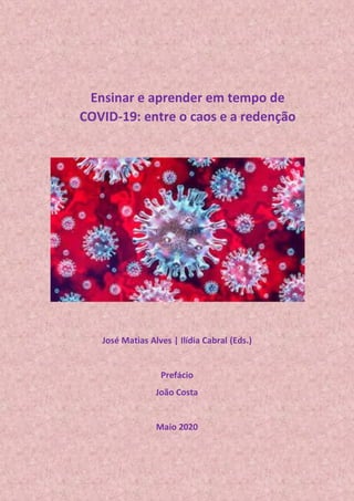Ensinar e aprender em tempo de
COVID-19: entre o caos e a redenção
José Matias Alves | Ilídia Cabral (Eds.)
Prefácio
João Costa
Maio 2020
 