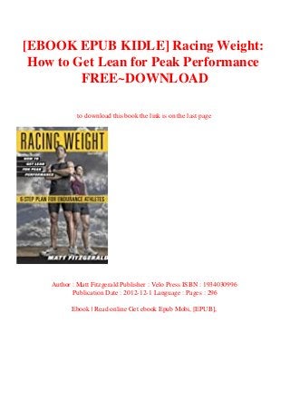 [EBOOK EPUB KIDLE] Racing Weight:
How to Get Lean for Peak Performance
FREE~DOWNLOAD
to download this book the link is on the last page
Author : Matt Fitzgerald Publisher : Velo Press ISBN : 1934030996
Publication Date : 2012-12-1 Language : Pages : 296
Ebook | Read online Get ebook Epub Mobi, [EPUB],
 