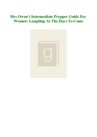 Mrs Owen's Intermediate Prepper Guide For
Women: Laughing At The Days To Come
 