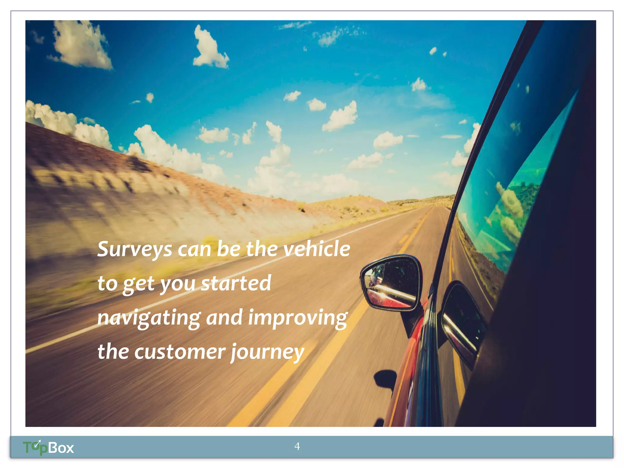Surveys 
can 
be 
the 
vehicle 
to 
get 
you 
started 
navigating 
and 
improving 
the 
customer 
journey 
4 
 