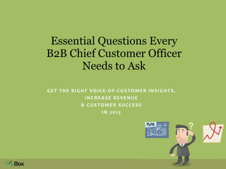 Essential Questions Every 
B2B Chief Customer Officer 
Needs to Ask 
GET 
THE 
RIGHT 
VOICE-­‐OF-­‐CUSTOMER 
INSIGHTS, 
INCREASE 
REVENUE 
& 
CUSTOMER 
SUCCESS 
IN 
2015 
 