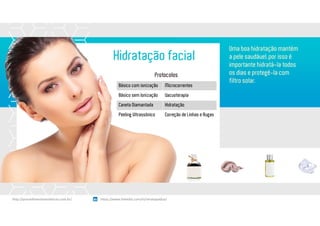 Hidratação facial
Protocolos
Uma boa hidratação mantém
a pele saudável, por isso é
importante hidratá-la todos
os dias e protegê-la com
filtro solar.
Básico com ionização Microcorrentes
Básico sem Ionização Vacuoterapia
Caneta Diamantada Hidratação
Peeling Ultrassônico Correção de Linhas e Rugas
https://www.linkedin.com/in/renatapadua/http://procedimentosesteticos.com.br/       https://www.linkedin.com/in/renatapadua/
 