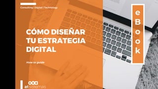 1
Consulting | Digital | Technology
How to guide
CÓMO DISEÑAR
TU ESTRATEGIA
DIGITAL
 