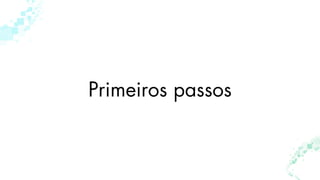 Primeiros passos
 